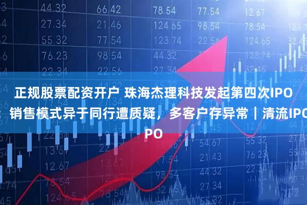 正规股票配资开户 珠海杰理科技发起第四次IPO：销售模式异于同行遭质疑，多客户存异常｜清流IPO