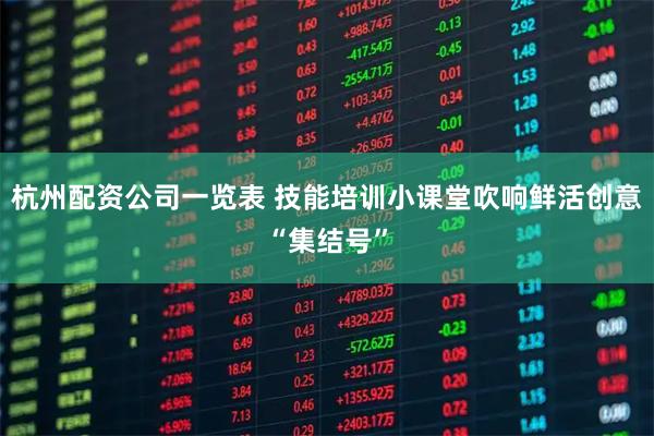 杭州配资公司一览表 技能培训小课堂吹响鲜活创意“集结号”