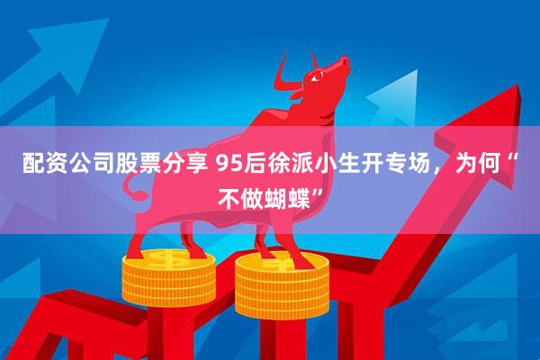 配资公司股票分享 95后徐派小生开专场，为何“不做蝴蝶”