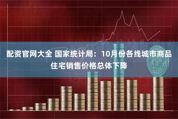 配资官网大全 国家统计局：10月份各线城市商品住宅销售价格总体下降