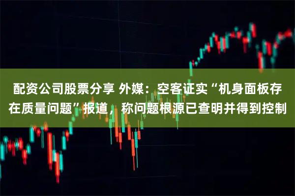 配资公司股票分享 外媒：空客证实“机身面板存在质量问题”报道，称问题根源已查明并得到控制