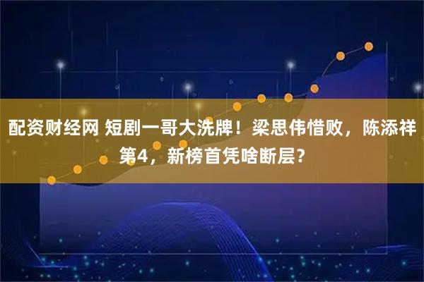 配资财经网 短剧一哥大洗牌！梁思伟惜败，陈添祥第4，新榜首凭啥断层？
