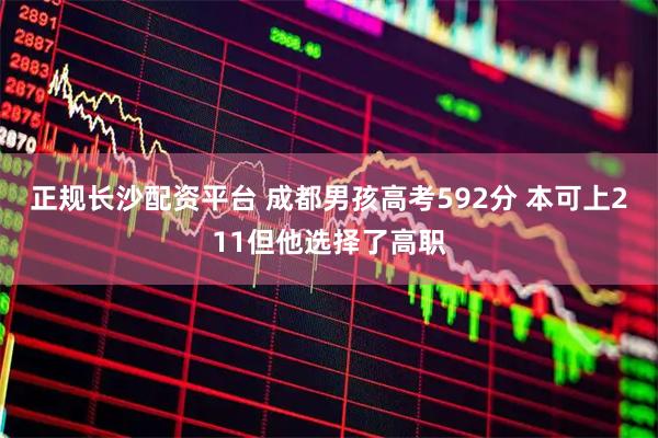 正规长沙配资平台 成都男孩高考592分 本可上211但他选择了高职