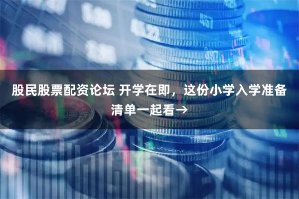 股民股票配资论坛 开学在即，这份小学入学准备清单一起看→